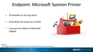 Endpoint: Microsoft Sysmon Primer
10
● TA Available on the App Store
● Great Blog Post to get you started
● Increases the fidelity of Microsoft
Logging
Blog Post:
http://blogs.splunk.com/2014/11/24/monitoring-network-traffic-with-sysmon-and-splunk/
 