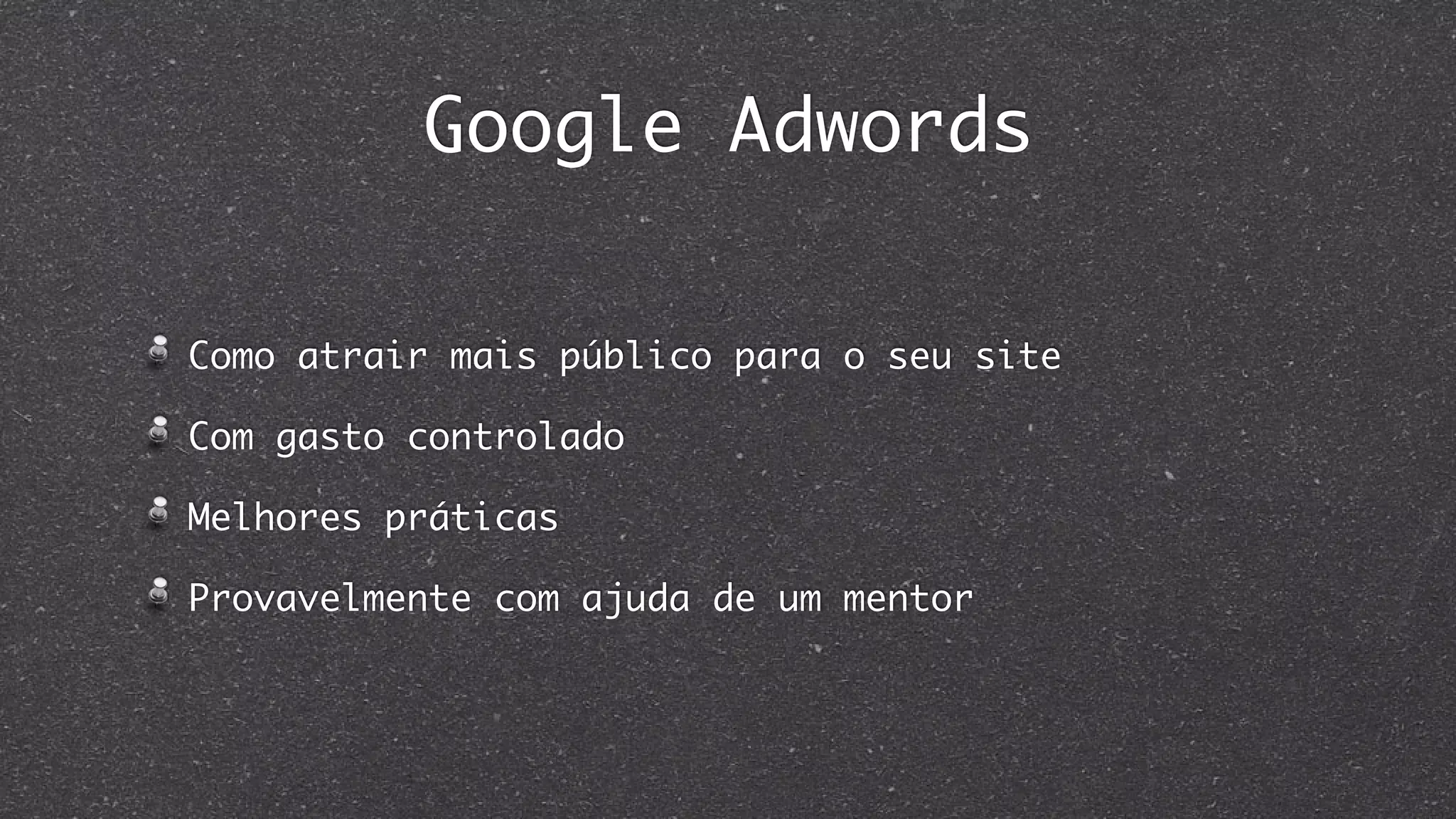 Google Adwords
Como atrair mais público para o seu site
Com gasto controlado
Melhores práticas
Provavelmente com ajuda de um mentor