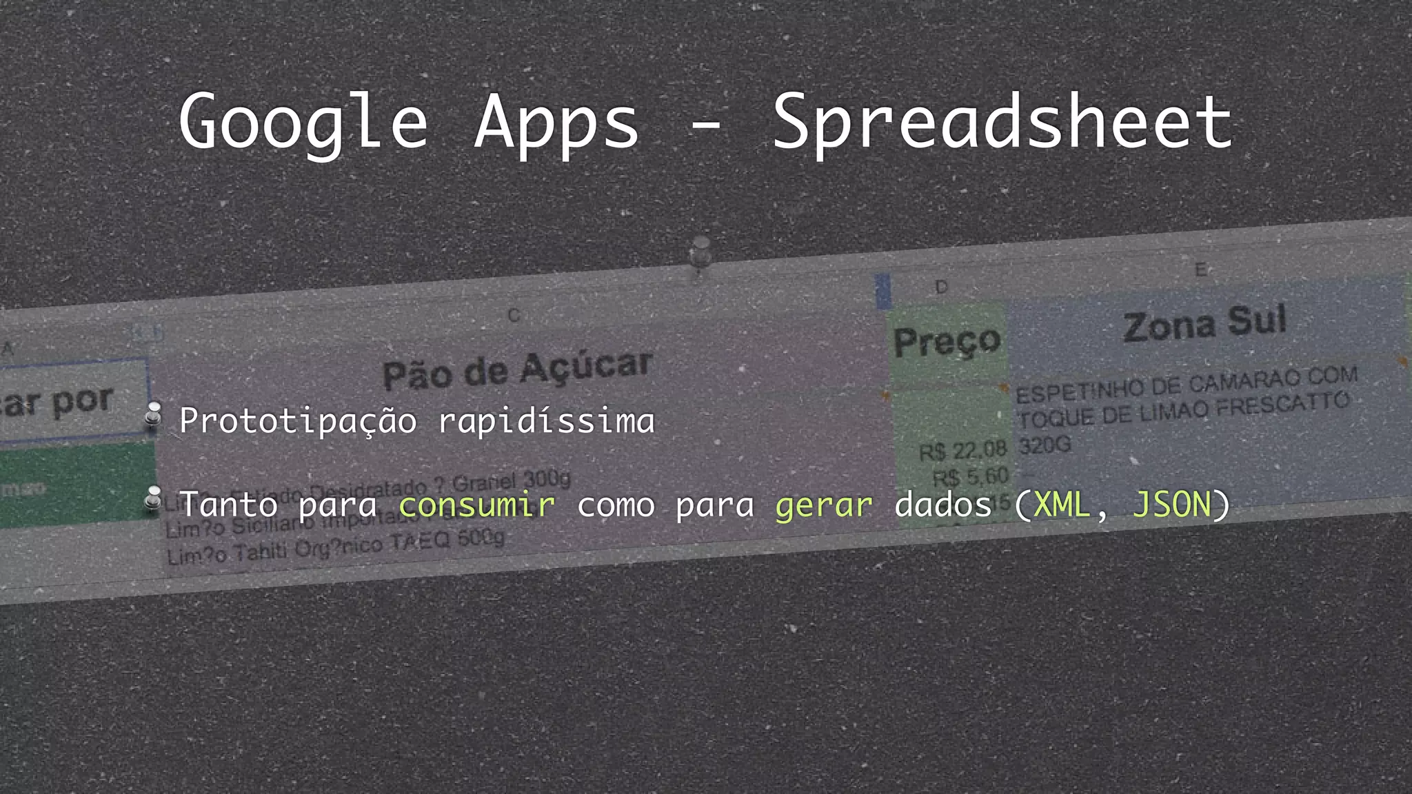 Google Apps - Spreadsheet
Prototipação rapidíssima
Tanto para consumir como para gerar dados (XML, JSON)