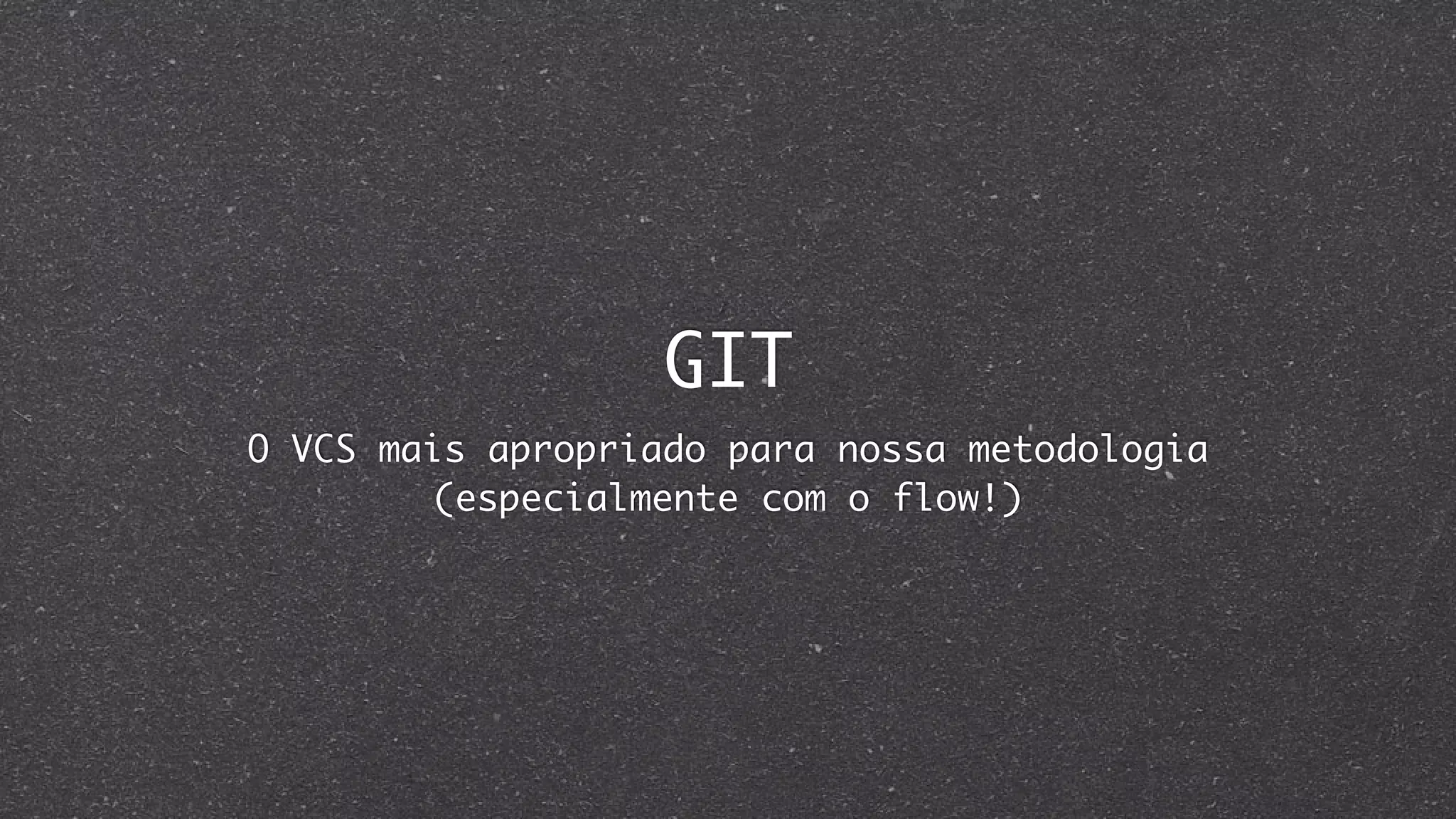 GIT
O VCS mais apropriado para nossa metodologia
(especialmente com o flow!)