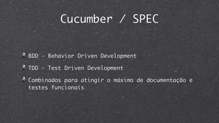 Cucumber / SPEC


BDD - Behavior Driven Development

TDD - Test Driven Development

Combinados para atingir o máximo de documentação e
testes funcionais
 