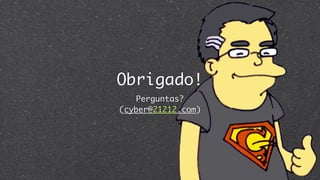 Obrigado!
   Perguntas?
(cyber@21212.com)
 