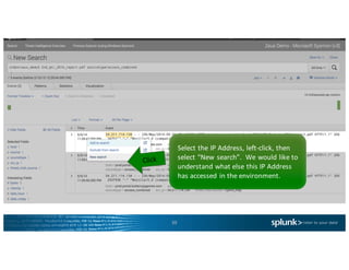 39
Select	the	IP	Address,	left-click,	then	
select	“New	search”.		We	would	like	to	
understand	what	else	this	IP	Address	
has	accessed	in	the	environment.	
 