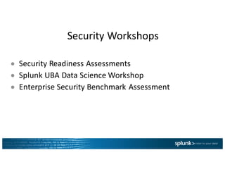 Security	Workshops
● Security	Readiness	Assessments
● Splunk UBA	Data	Science	Workshop	
● Enterprise	Security	Benchmark	Assessment
 
