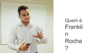 Quem é
Frankli
n
Rocha
?
 