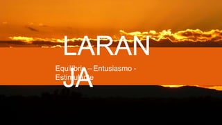 LARAN
JA
Equilíbrio – Entusiasmo -
Estimulante
 