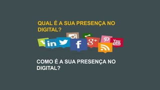 QUAL É A SUA PRESENÇA NO
DIGITAL?
COMO É A SUA PRESENÇA NO
DIGITAL?
 