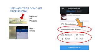 USE HASHTAGS COMO UM
PROFISSIONAL
Localizaç
ão
Pesquisa
Use
emojis
 