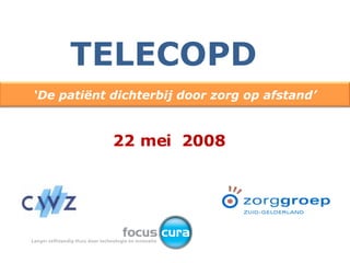 22 mei  2008 TELECOPD ‘ De patiënt dichterbij door zorg op afstand’ 