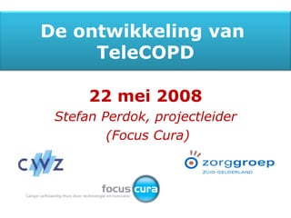 22 mei 2008 Stefan Perdok, projectleider (Focus Cura) De ontwikkeling van  TeleCOPD 