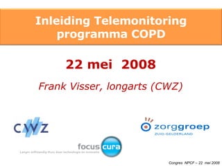 22 mei  2008 Frank Visser, longarts (CWZ) Congres  NPCF – 22  mei 2008 Inleiding Telemonitoring programma COPD 