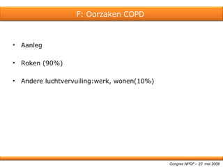 Aanleg Roken (90%) Andere luchtvervuiling:werk, wonen(10%) Congres NPCF – 22  mei 2008 F: Oorzaken COPD  