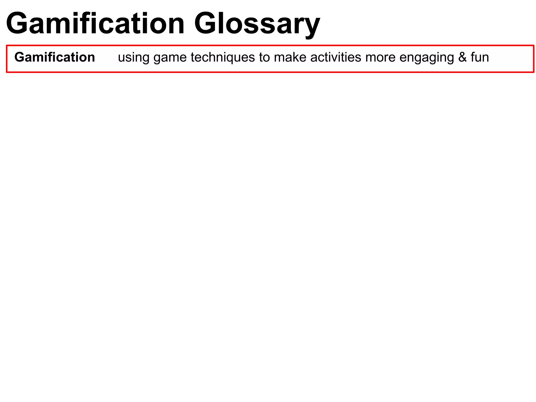 Gamification Glossary
Gamification using game techniques to make activities more engaging & fun
 