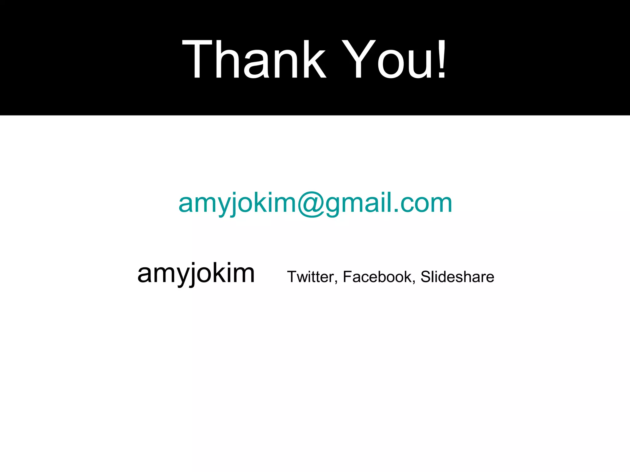 amyjokim@gmail.com
amyjokim Twitter, Facebook, Slideshare
Thank You!
 