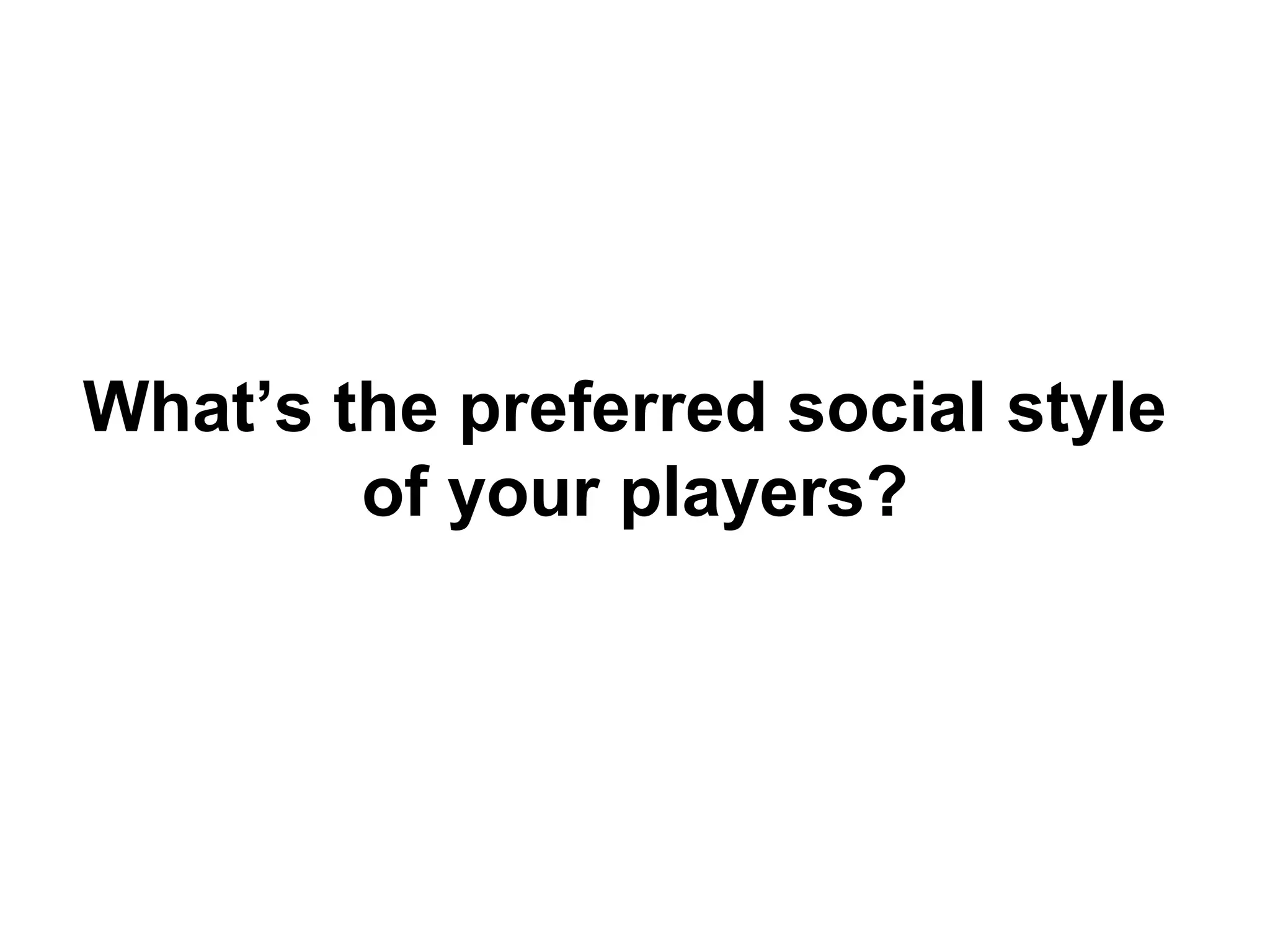 What’s the preferred social style
of your players?
 