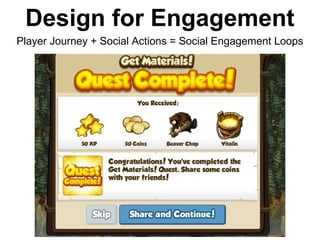 Design for Engagement
Player Journey + Social Actions = Social Engagement Loops
 