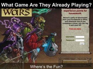 What Game Are They Already Playing?
Where’s the Fun?
 