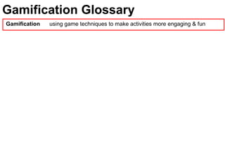 Gamification Glossary
Gamification using game techniques to make activities more engaging & fun
 