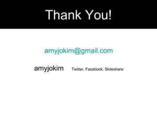 amyjokim@gmail.com
amyjokim Twitter, Facebook, Slideshare
Thank You!
 