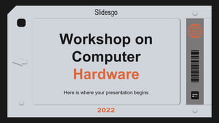 Workshop on
Computer
Hardware
Here is where your presentation begins
 