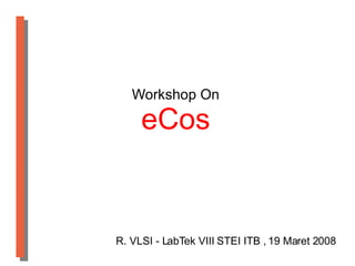 Workshop On eCos R. VLSI - LabTek VIII STEI ITB , 19 Maret 2008 