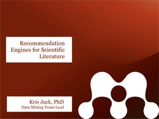 Recommendation
Engines for Scientific
           Literature




       Kris Jack, PhD
    Data Mining Team Lead
 