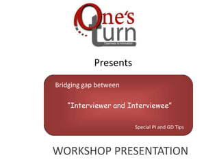 Presents
Bridging gap between

   “Interviewer and Interviewee”

                       Special PI and GD Tips



WORKSHOP PRESENTATION
 