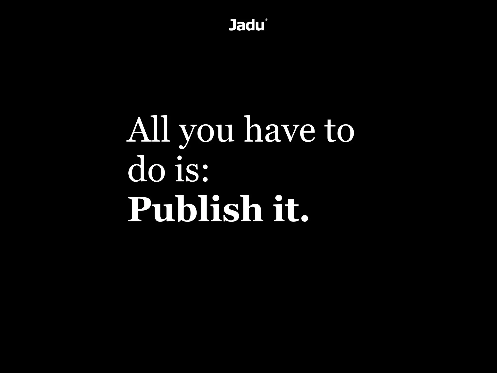 All you have to
do is:
Publish it.
 