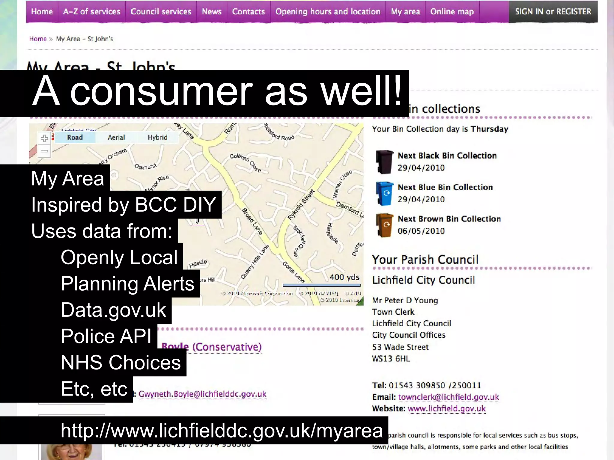 A consumer as well!
My Area
Inspired by BCC DIY
Uses data from:
   Openly Local
   Planning Alerts
   Data.gov.uk
   Police API
   NHS Choices
   Etc, etc

   http://www.lichfielddc.gov.uk/myarea
 