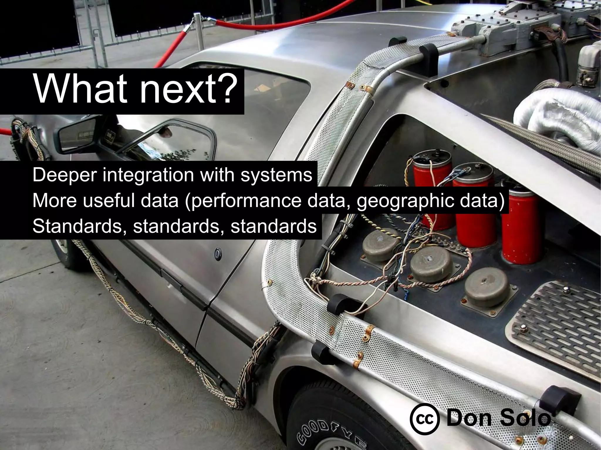 What next?
Deeper integration with systems
More useful data (performance data, geographic data)
Standards, standards, standards




                                             Don Solo
 