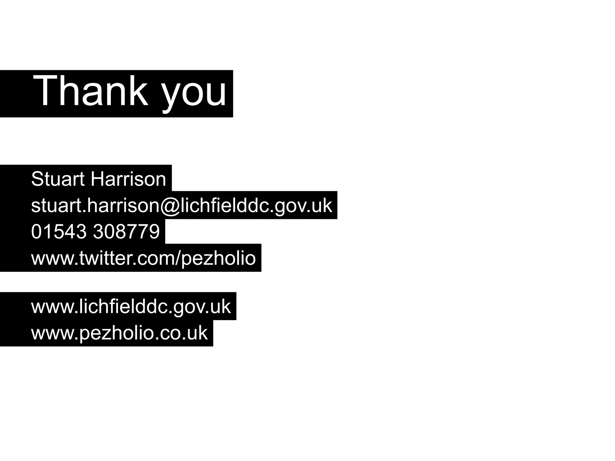 Thank you
Stuart Harrison
stuart.harrison@lichfielddc.gov.uk
01543 308779
www.twitter.com/pezholio

www.lichfielddc.gov.uk
www.pezholio.co.uk
 
