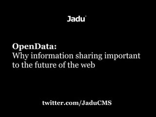 OpenData:
Why information sharing important
to the future of the web



       twitter.com/JaduCMS
 