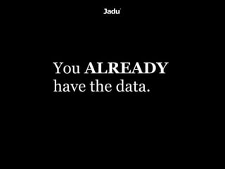 You ALREADY
have the data.
 