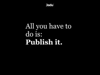 All you have to
do is:
Publish it.
 