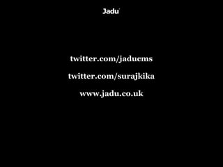 twitter.com/jaducms

twitter.com/surajkika

  www.jadu.co.uk
 