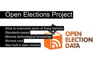 Open Elections Project
Aims to overcome some of these barriers
Standards-based
Minimal technological knowledge
Minimal cost
Also built a Jadu module
 