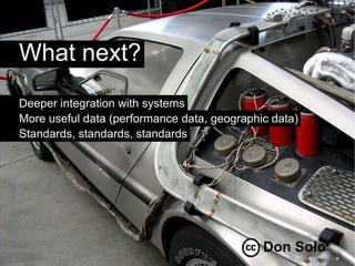 What next?
Deeper integration with systems
More useful data (performance data, geographic data)
Standards, standards, standards




                                             Don Solo
 