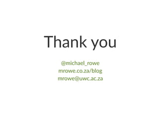 Thank you
@michael_rowe
mrowe.co.za/blog
mrowe@uwc.ac.za
 