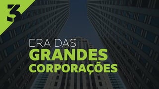 3
ERA DAS
gRANDES
CORPORAÇÕES
 