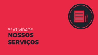 5ª ATIVIDADE
nossos
serviços
 