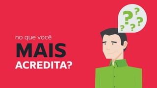 no que você
MAIS
ACREDITA?
??
?
? ?
 