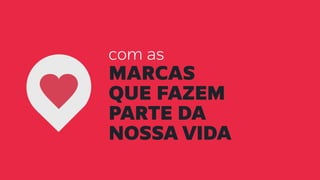 com as
marcas
que FAZEM
PARTE DA
NOSSA VIDA
 