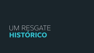 UM RESGATE
HISTÓRICO
 