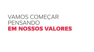 VAMOS COMEÇAR
PENSANDO
EM NOSSOS VALORES
 