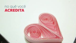 no quê você
ACREDITA
 