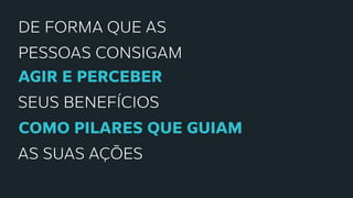 DE FORMA que AS
PESSOAS CONSIGAM
AGIR E PERCEBER
SEUS BENEFÍCIOS
como PILARES QUE GUIAM
AS SUAS AÇÕES
 