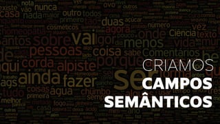 CRIAMOS
CAMPOS
SEMÂNTICOS
 