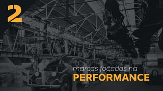 2
marcas focadas na
PERFORMANCE
 