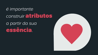 é importante
construir atributos
a partir da sua
essência.
 