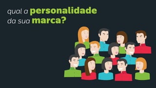 qual a personalidade
da sua marca?
 